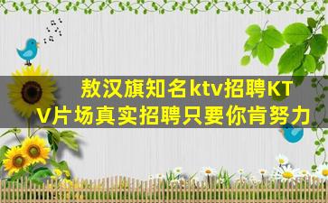 敖汉旗知名ktv招聘KTV片场真实招聘只要你肯努力